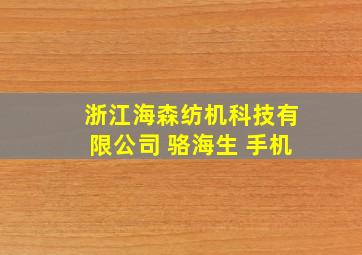 浙江海森纺机科技有限公司 骆海生 手机